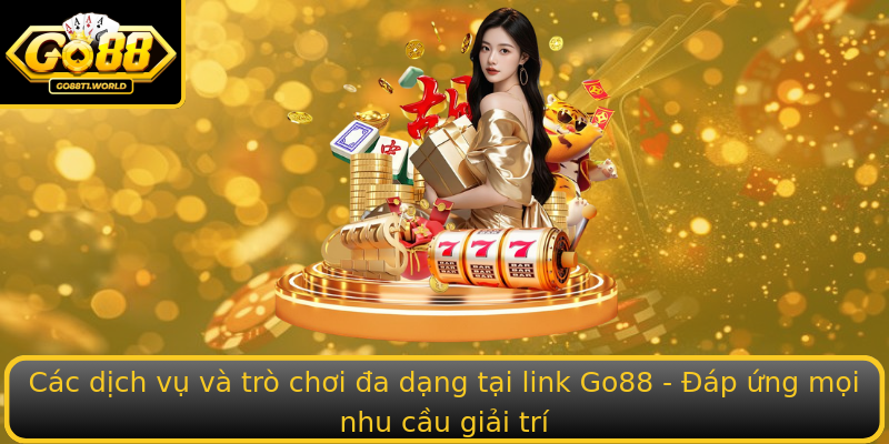 Các dịch vụ và trò chơi đa dạng tại link Go88 - Đáp ứng mọi nhu cầu giải trí Các dịch vụ và trò chơi đa dạng tại link Go88 - Đáp ứng mọi nhu cầu giải trí